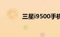 三星i9500手机性能深度解析