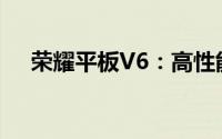 荣耀平板V6：高性能与娱乐体验的结合