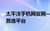 太平洋手机网官网——您的手机资讯与购买首选平台