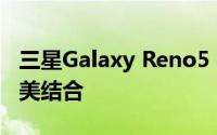 三星Galaxy Reno5：旗舰级科技与摄影的完美结合