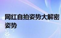 网红自拍姿势大解密：轻松摆出自拍达人必备姿势
