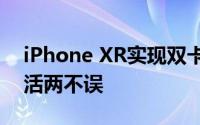 iPhone XR实现双卡双待功能，让你工作生活两不误