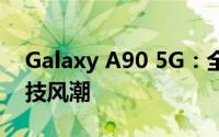 Galaxy A90 5G：全方位体验，引领未来科技风潮