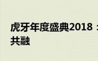 虎牙年度盛典2018：星光璀璨，游戏与娱乐共融