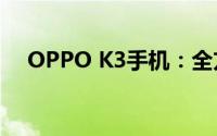 OPPO K3手机：全方位解析功能与特点