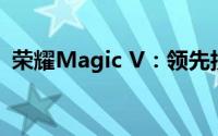 荣耀Magic V：领先技术的折叠屏旗舰手机