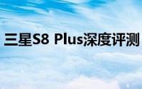 三星S8 Plus深度评测：功能强大，体验非凡