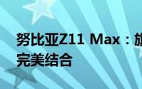 努比亚Z11 Max：旗舰级性能与独特设计的完美结合