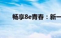 畅享8e青春：新一代青春手机的魅力