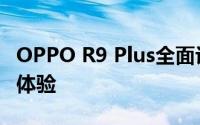 OPPO R9 Plus全面评测：性能、设计与使用体验