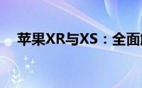 苹果XR与XS：全面解析两款手机的差异