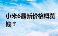 小米6最新价格概览：性价比之选，究竟多少钱？