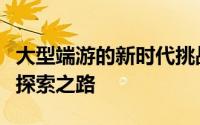 大型端游的新时代挑战与机遇：创新与发展的探索之路
