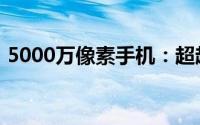 5000万像素手机：超越视觉的极致摄影体验
