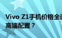 Vivo Z1手机价格全面解析：性价比之选还是高端配置？