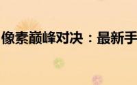 像素巅峰对决：最新手机像素质量排行榜揭晓