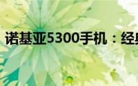 诺基亚5300手机：经典再现，功能全面升级