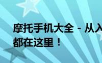 摩托手机大全 - 从入门级到旗舰，你想要的都在这里！