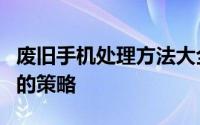 废旧手机处理方法大全：环保、安全与再利用的策略
