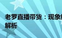 老罗直播带货：现象级表现背后的秘密策略大解析