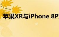 苹果XR与iPhone 8P对比评测：哪个更好？