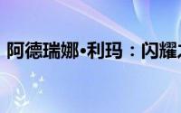 阿德瑞娜·利玛：闪耀之星的世界级魅力传奇