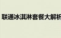 联通冰淇淋套餐大解析：享受超值通信体验！