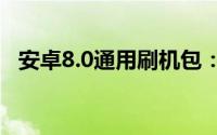 安卓8.0通用刷机包：解锁你的设备新体验
