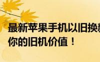 最新苹果手机以旧换新价格表公布，快来了解你的旧机价值！