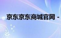 京东京东商城官网 - 购物首选，品质保证