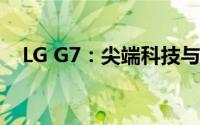 LG G7：尖端科技与经典设计的完美结合