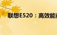 联想E520：高效能商务办公的首选之作