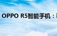 OPPO R5智能手机：科技与美学的完美结合