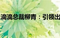 滴滴总裁柳青：引领出行变革的女性领袖力量