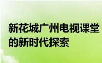 新花城广州电视课堂：传承与创新，电视教育的新时代探索