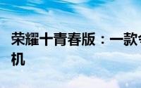 荣耀十青春版：一款令人惊艳的青春版智能手机