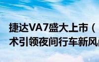 捷达VA7盛大上市（1月12日），LED灯光技术引领夜间行车新风尚