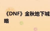《DNF》金秋地下城11月1日高效攻坚路线攻略