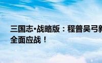 三国志·战略版：程普吴弓新玩法，无需草船亦能枪盾骑弓全面应战！