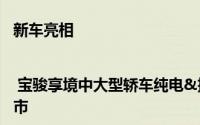 新车亮相 | 宝骏享境中大型轿车纯电&插混版正式发布，预计上半年上市