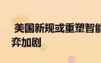  美国新规或重塑智能网联汽车版图，产业博弈加剧