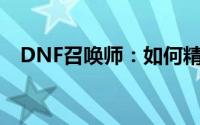 DNF召唤师：如何精选提升战斗力的勋章