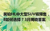 昊铂HL中大型SUV将预售，预计售价35万元级，对比理想L8如何选择？3月揭晓答案