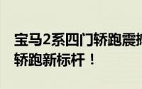 宝马2系四门轿跑震撼上市，重塑入门级豪华轿跑新标杆！