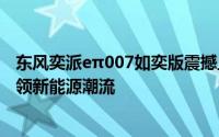 东风奕派eπ007如奕版震撼上市：增配不加价，限时特惠引领新能源潮流