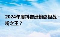 2024年度抖音涨粉终极战：摇子秋招PK明星送车，谁是涨粉之王？