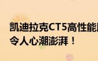 凯迪拉克CT5高性能版V6/V8引擎震撼来袭，令人心潮澎湃！