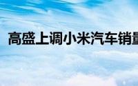 高盛上调小米汽车销量预期，展现乐观前景