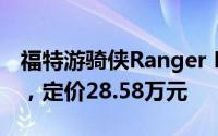 福特游骑侠Ranger FX4沙狐特别版震撼登场，定价28.58万元