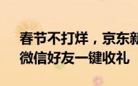 春节不打烊，京东新版APP送礼功能上线，微信好友一键收礼